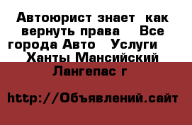 Автоюрист знает, как вернуть права. - Все города Авто » Услуги   . Ханты-Мансийский,Лангепас г.